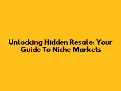 Unlocking Hidden Resale: Your Guide To Niche Markets