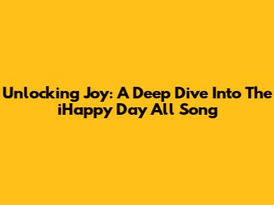Unlocking Joy: A Deep Dive Into The 'iHappy Day All' Song