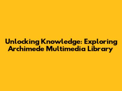 Unlocking Knowledge: Exploring Archimede Multimedia Library
