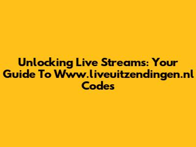 Unlocking Live Streams: Your Guide To Www.liveuitzendingen.nl Codes