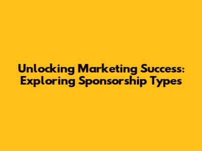 Unlocking Marketing Success: Exploring Sponsorship Types