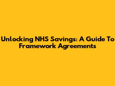 Unlocking NHS Savings: A Guide To Framework Agreements