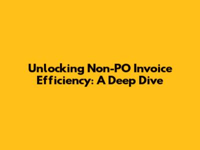 Unlocking Non-PO Invoice Efficiency: A Deep Dive