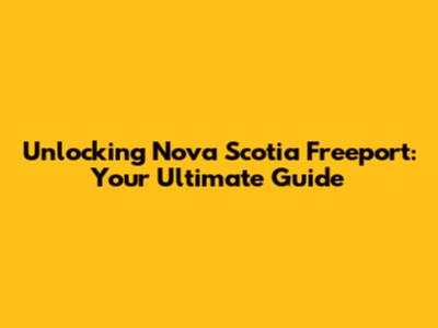 Unlocking Nova Scotia Freeport: Your Ultimate Guide