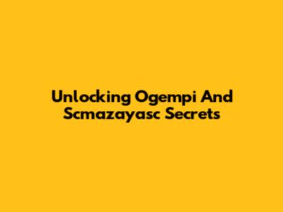 Unlocking Ogempi And Scmazayasc Secrets