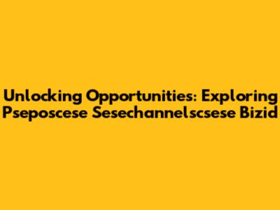 Unlocking Opportunities: Exploring Pseposcese Sesechannelscsese Bizid