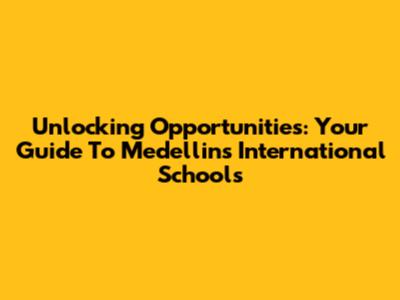 Unlocking Opportunities: Your Guide To Medellin's International Schools