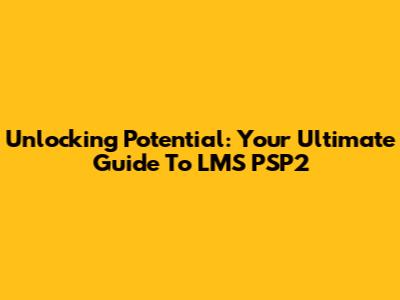 Unlocking Potential: Your Ultimate Guide To LMS PSP2