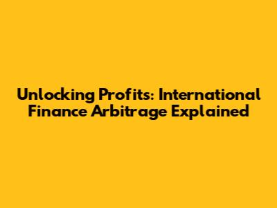 Unlocking Profits: International Finance Arbitrage Explained