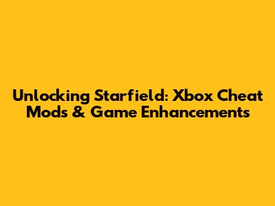 Unlocking Starfield: Xbox Cheat Mods & Game Enhancements