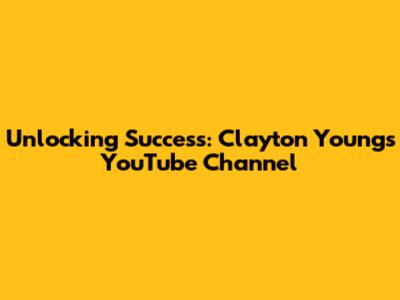 Unlocking Success: Clayton Young's YouTube Channel