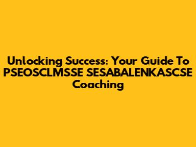 Unlocking Success: Your Guide To PSEOSCLMSSE SESABALENKASCSE Coaching