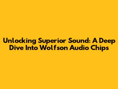 Unlocking Superior Sound: A Deep Dive Into Wolfson Audio Chips