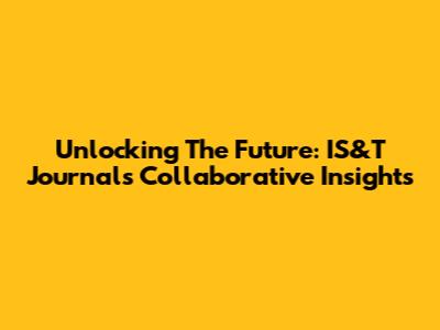 Unlocking The Future: IS&T Journal's Collaborative Insights