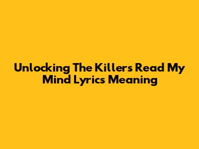 Unlocking The Killers' 'Read My Mind' Lyrics Meaning