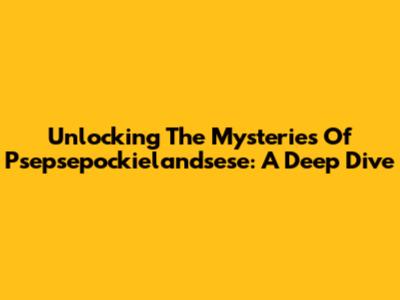 Unlocking The Mysteries Of Psepsepockielandsese: A Deep Dive