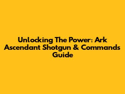 Unlocking The Power: Ark Ascendant Shotgun & Commands Guide