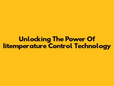 Unlocking The Power Of Iitemperature Control Technology