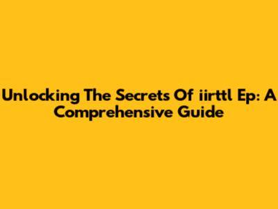 Unlocking The Secrets Of 'iirttl Ep': A Comprehensive Guide