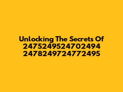 Unlocking The Secrets Of 2475249524702494 2478249724772495