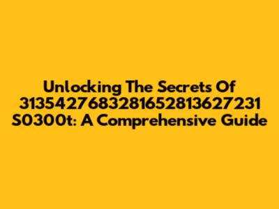 Unlocking The Secrets Of 3135427683281652813627231 S0300t: A Comprehensive Guide