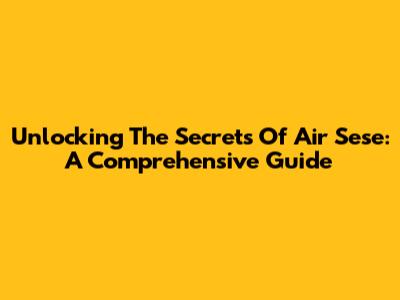 Unlocking The Secrets Of Air Sese: A Comprehensive Guide