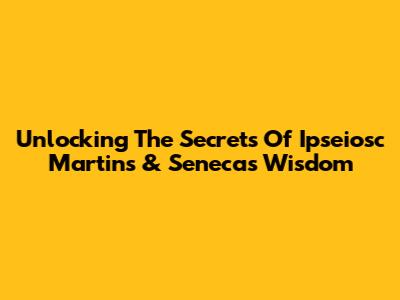 Unlocking The Secrets Of Ipseiosc Martins & Seneca's Wisdom