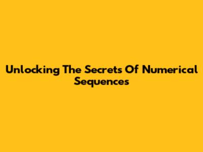 Unlocking The Secrets Of Numerical Sequences