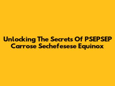 Unlocking The Secrets Of PSEPSEP Carrose Sechefesese Equinox