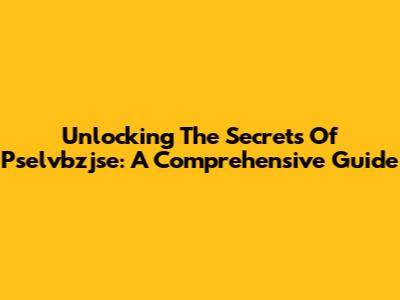 Unlocking The Secrets Of Pselvbzjse: A Comprehensive Guide