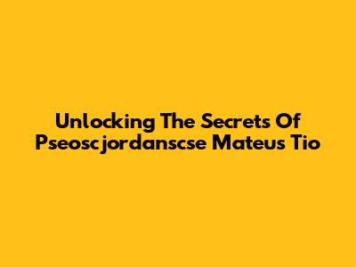 Unlocking The Secrets Of Pseoscjordanscse Mateus Tio
