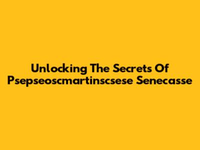 Unlocking The Secrets Of Psepseoscmartinscsese Senecasse