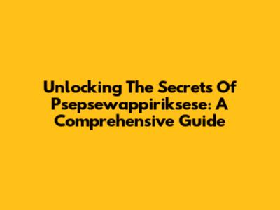 Unlocking The Secrets Of Psepsewappiriksese: A Comprehensive Guide