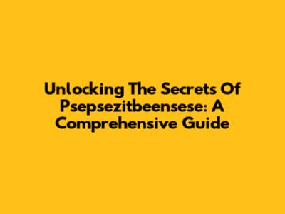 Unlocking The Secrets Of Psepsezitbeensese: A Comprehensive Guide