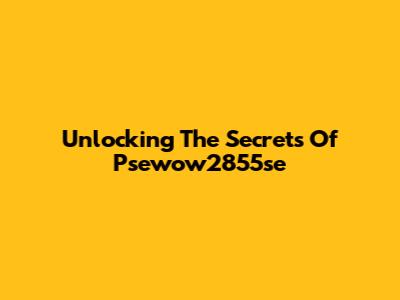 Unlocking The Secrets Of Psewow2855se