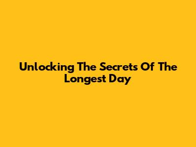 Unlocking The Secrets Of The Longest Day