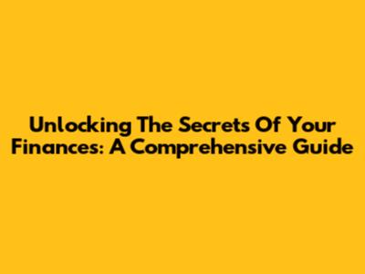 Unlocking The Secrets Of Your Finances: A Comprehensive Guide