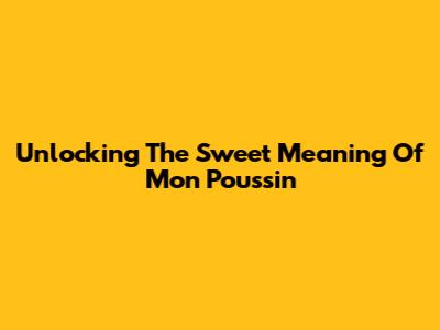 Unlocking The Sweet Meaning Of 'Mon Poussin'