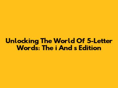 Unlocking The World Of 5-Letter Words: The 'i' And 's' Edition