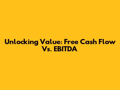 Unlocking Value: Free Cash Flow Vs. EBITDA