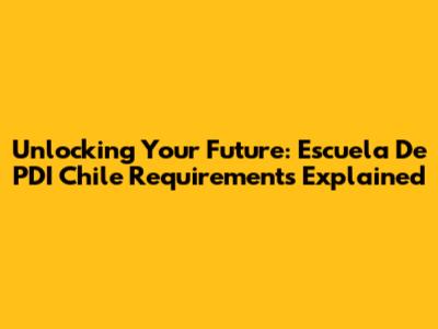 Unlocking Your Future: Escuela De PDI Chile Requirements Explained