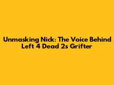 Unmasking Nick: The Voice Behind Left 4 Dead 2's Grifter