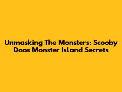Unmasking The Monsters: Scooby Doo's Monster Island Secrets