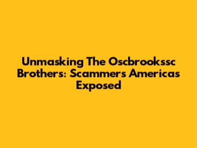 Unmasking The Oscbrookssc Brothers: Scammer's Americas Exposed