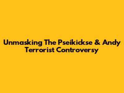 Unmasking The Pseikickse & Andy Terrorist Controversy
