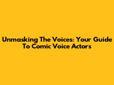 Unmasking The Voices: Your Guide To Comic Voice Actors