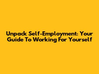 Unpack Self-Employment: Your Guide To Working For Yourself