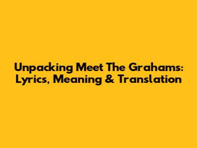 Unpacking 'Meet The Grahams': Lyrics, Meaning & Translation