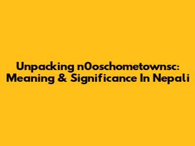 Unpacking 'n0oschometownsc': Meaning & Significance In Nepali