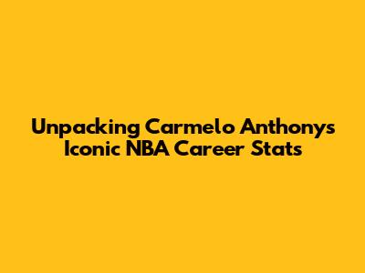 Unpacking Carmelo Anthony's Iconic NBA Career Stats